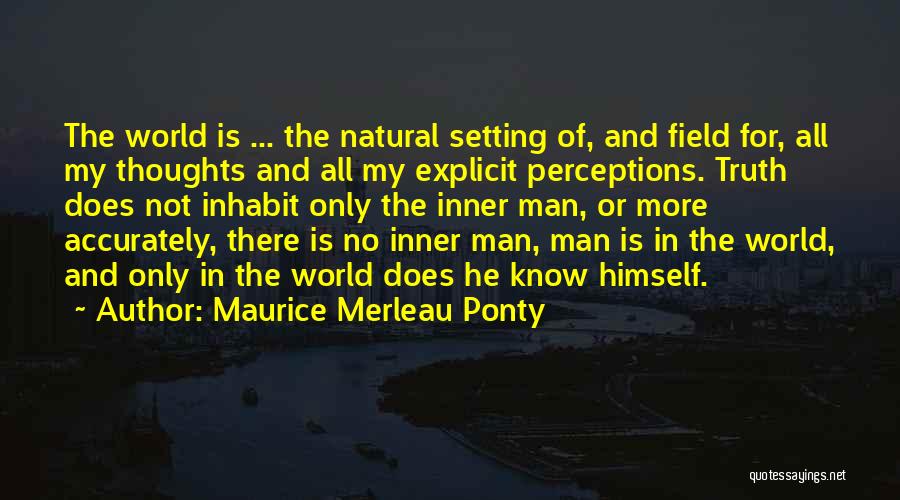 Maurice Merleau Ponty Quotes: The World Is ... The Natural Setting Of, And Field For, All My Thoughts And All My Explicit Perceptions. Truth