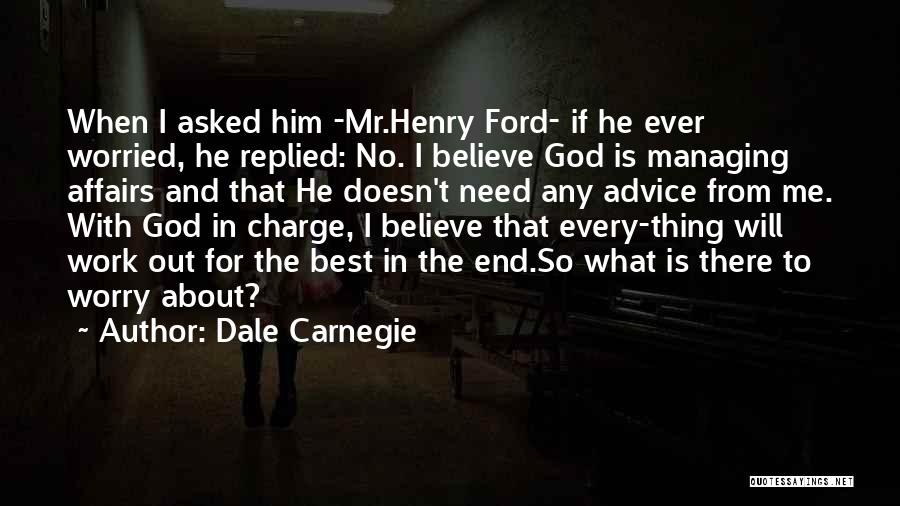 Dale Carnegie Quotes: When I Asked Him -mr.henry Ford- If He Ever Worried, He Replied: No. I Believe God Is Managing Affairs And