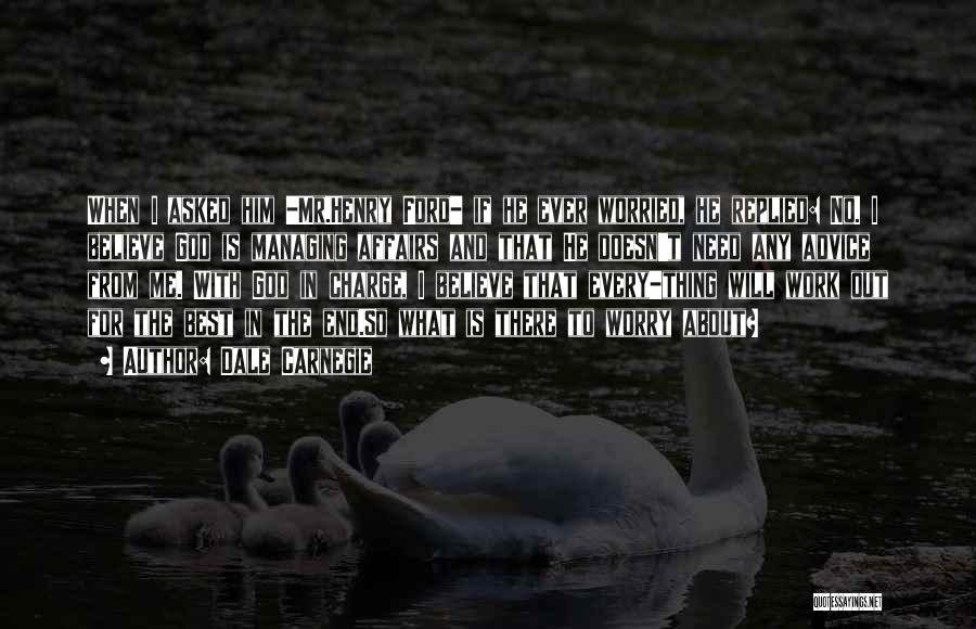 Dale Carnegie Quotes: When I Asked Him -mr.henry Ford- If He Ever Worried, He Replied: No. I Believe God Is Managing Affairs And