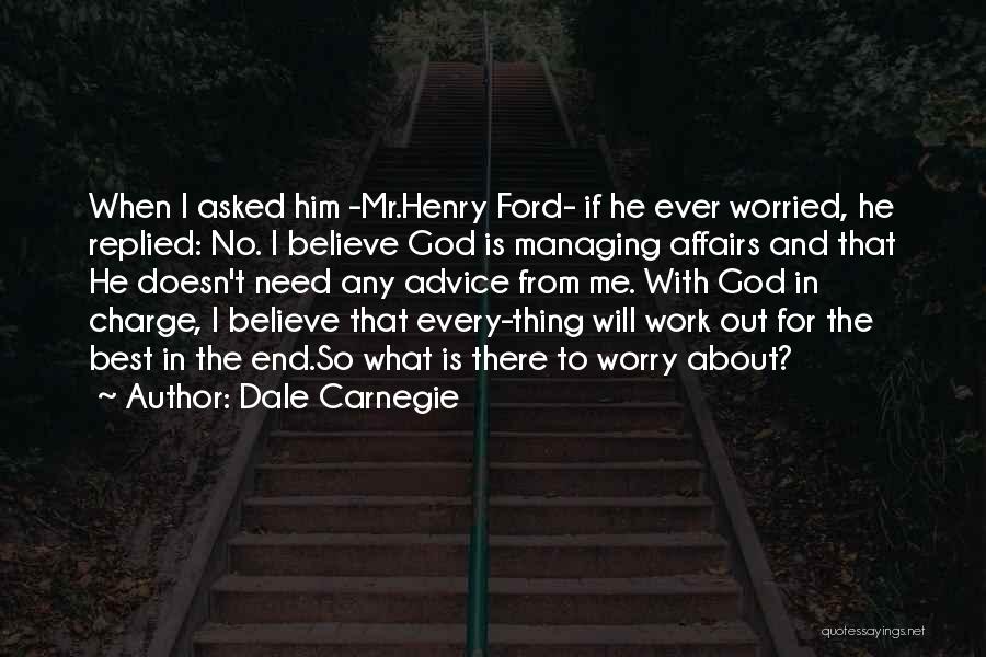 Dale Carnegie Quotes: When I Asked Him -mr.henry Ford- If He Ever Worried, He Replied: No. I Believe God Is Managing Affairs And