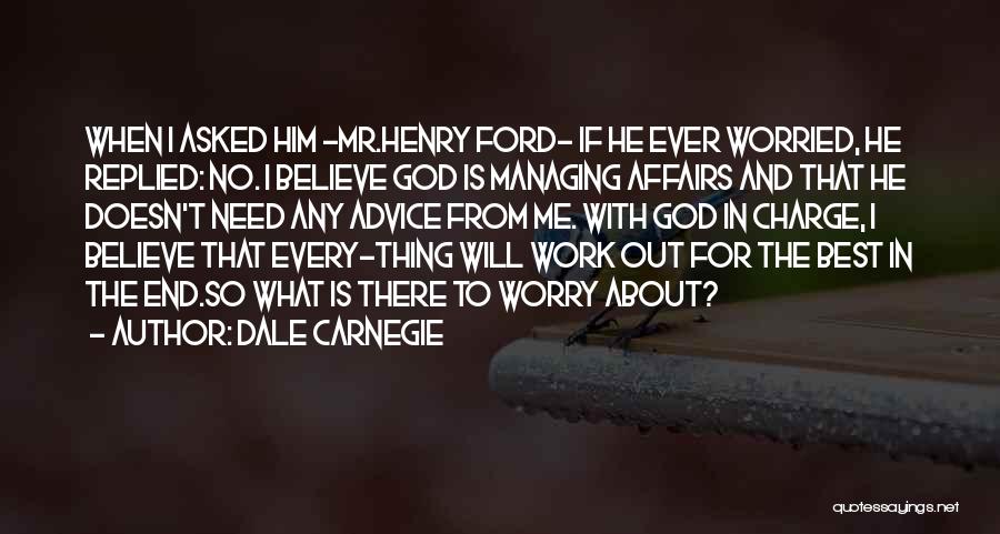 Dale Carnegie Quotes: When I Asked Him -mr.henry Ford- If He Ever Worried, He Replied: No. I Believe God Is Managing Affairs And