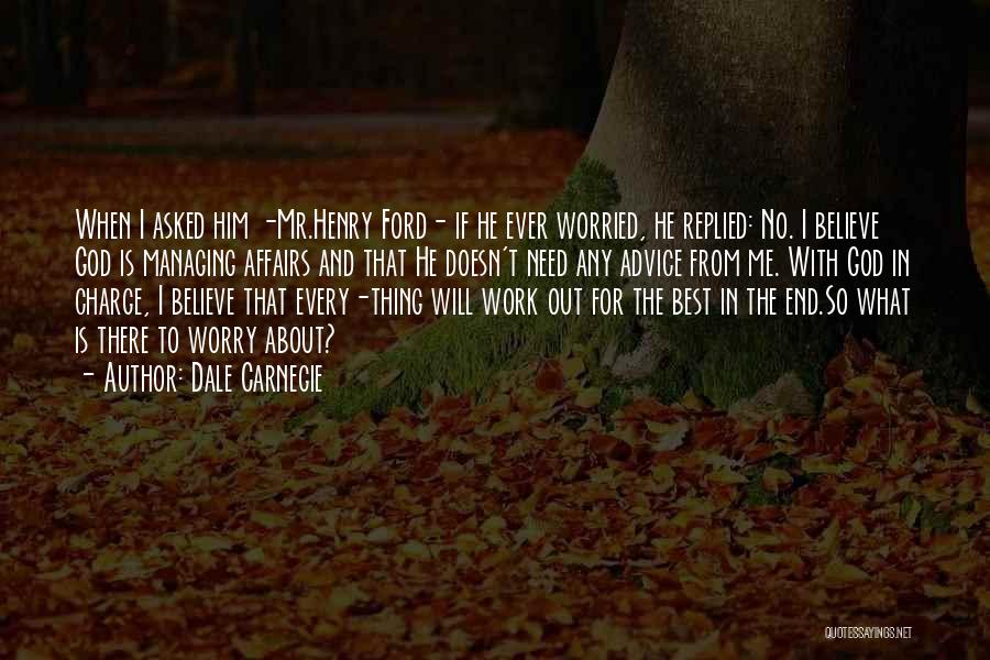 Dale Carnegie Quotes: When I Asked Him -mr.henry Ford- If He Ever Worried, He Replied: No. I Believe God Is Managing Affairs And