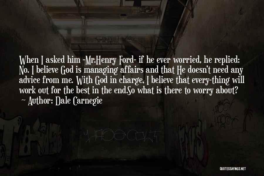 Dale Carnegie Quotes: When I Asked Him -mr.henry Ford- If He Ever Worried, He Replied: No. I Believe God Is Managing Affairs And