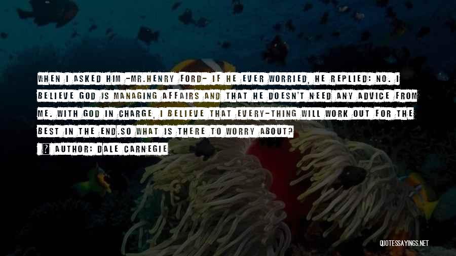 Dale Carnegie Quotes: When I Asked Him -mr.henry Ford- If He Ever Worried, He Replied: No. I Believe God Is Managing Affairs And