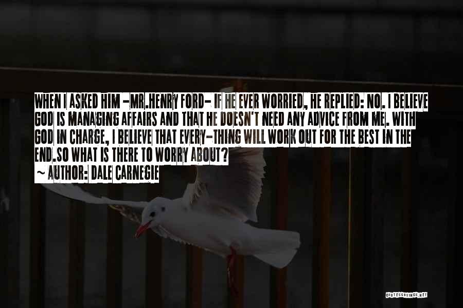 Dale Carnegie Quotes: When I Asked Him -mr.henry Ford- If He Ever Worried, He Replied: No. I Believe God Is Managing Affairs And