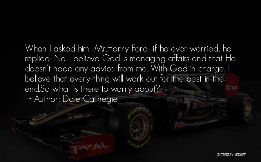 Dale Carnegie Quotes: When I Asked Him -mr.henry Ford- If He Ever Worried, He Replied: No. I Believe God Is Managing Affairs And