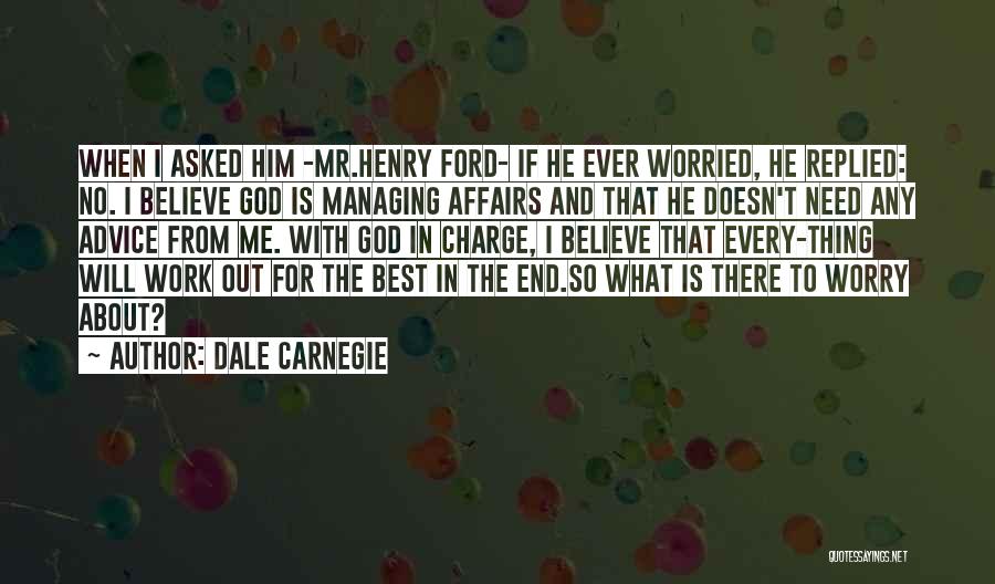 Dale Carnegie Quotes: When I Asked Him -mr.henry Ford- If He Ever Worried, He Replied: No. I Believe God Is Managing Affairs And