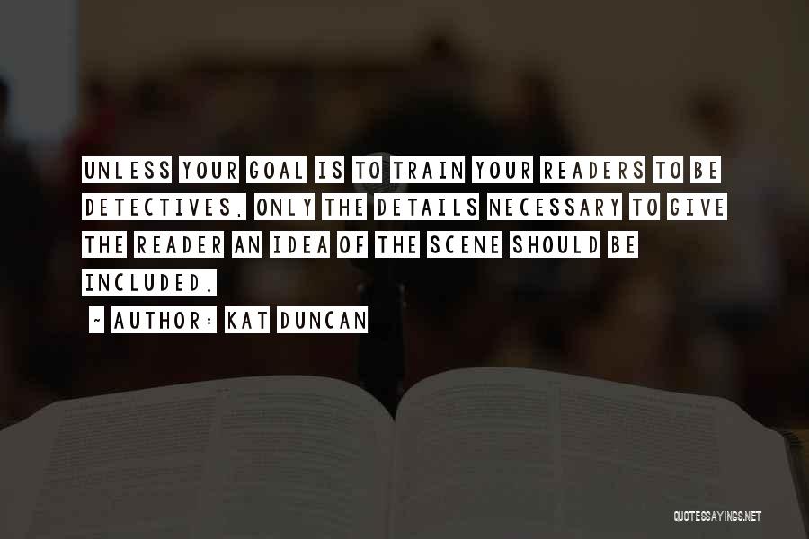 Kat Duncan Quotes: Unless Your Goal Is To Train Your Readers To Be Detectives, Only The Details Necessary To Give The Reader An
