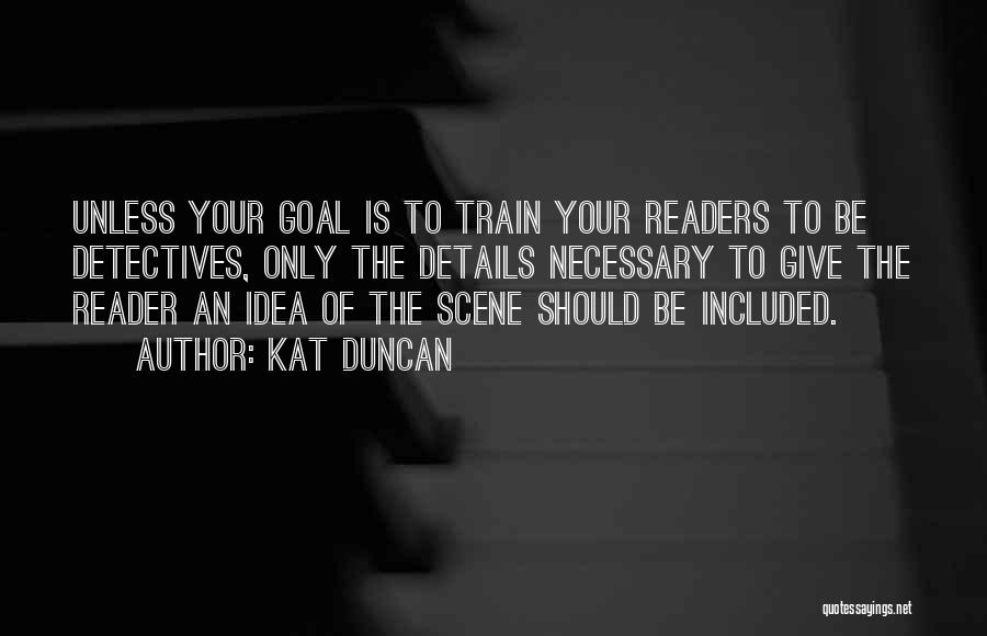 Kat Duncan Quotes: Unless Your Goal Is To Train Your Readers To Be Detectives, Only The Details Necessary To Give The Reader An