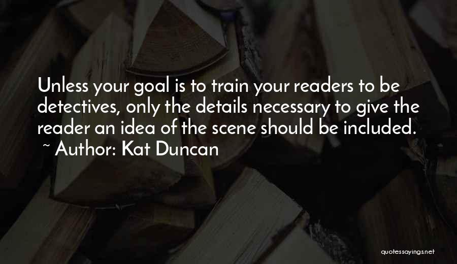 Kat Duncan Quotes: Unless Your Goal Is To Train Your Readers To Be Detectives, Only The Details Necessary To Give The Reader An