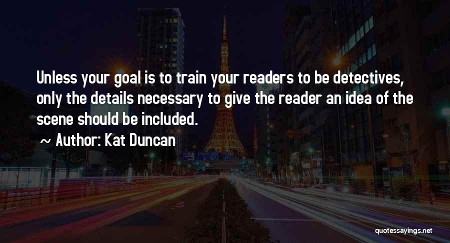 Kat Duncan Quotes: Unless Your Goal Is To Train Your Readers To Be Detectives, Only The Details Necessary To Give The Reader An