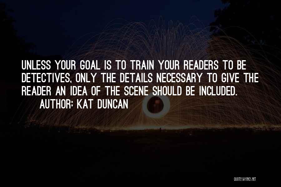Kat Duncan Quotes: Unless Your Goal Is To Train Your Readers To Be Detectives, Only The Details Necessary To Give The Reader An