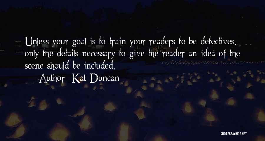 Kat Duncan Quotes: Unless Your Goal Is To Train Your Readers To Be Detectives, Only The Details Necessary To Give The Reader An