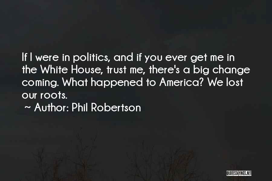 Phil Robertson Quotes: If I Were In Politics, And If You Ever Get Me In The White House, Trust Me, There's A Big