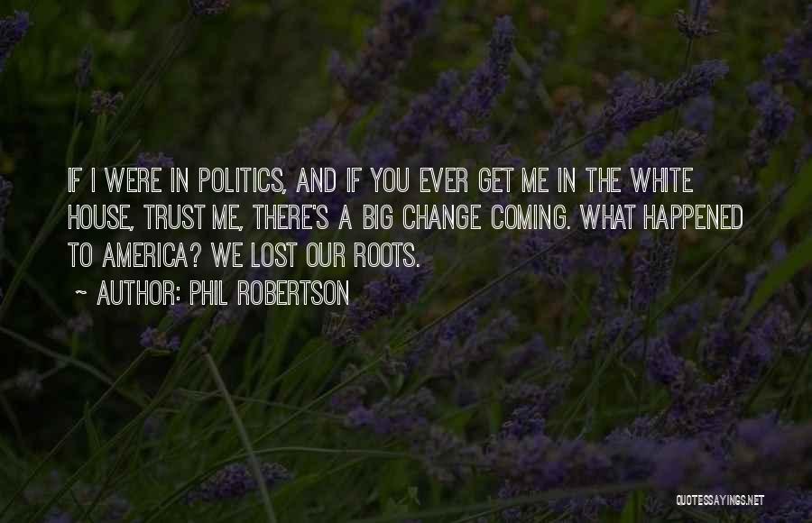 Phil Robertson Quotes: If I Were In Politics, And If You Ever Get Me In The White House, Trust Me, There's A Big