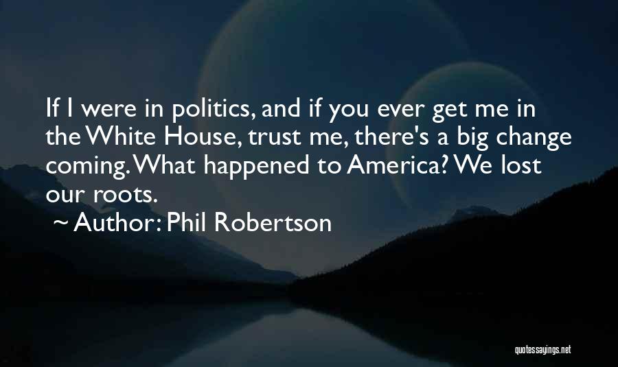 Phil Robertson Quotes: If I Were In Politics, And If You Ever Get Me In The White House, Trust Me, There's A Big