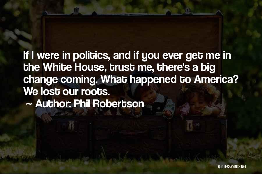 Phil Robertson Quotes: If I Were In Politics, And If You Ever Get Me In The White House, Trust Me, There's A Big