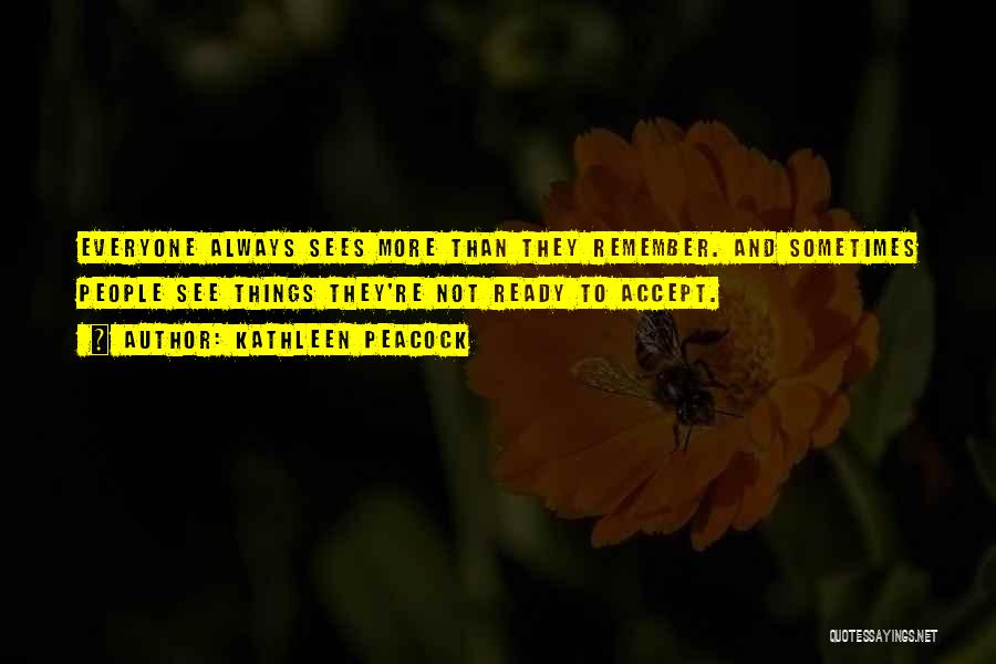Kathleen Peacock Quotes: Everyone Always Sees More Than They Remember. And Sometimes People See Things They're Not Ready To Accept.