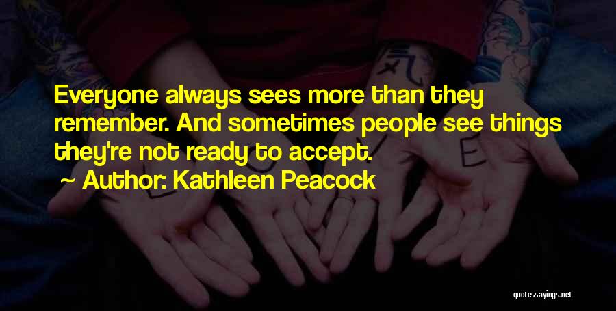 Kathleen Peacock Quotes: Everyone Always Sees More Than They Remember. And Sometimes People See Things They're Not Ready To Accept.