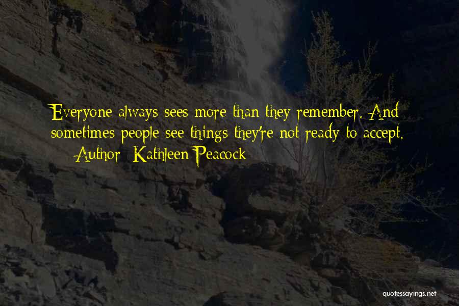 Kathleen Peacock Quotes: Everyone Always Sees More Than They Remember. And Sometimes People See Things They're Not Ready To Accept.