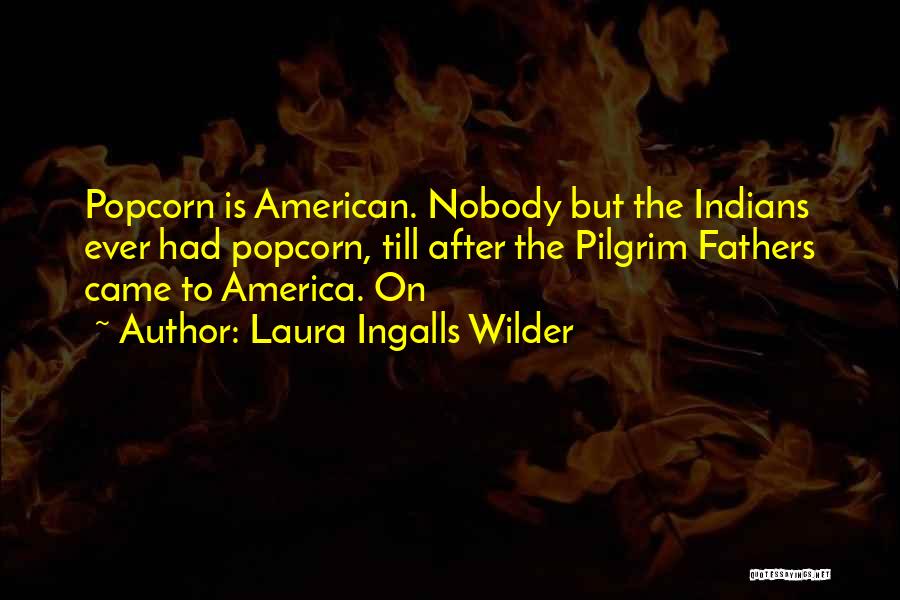Laura Ingalls Wilder Quotes: Popcorn Is American. Nobody But The Indians Ever Had Popcorn, Till After The Pilgrim Fathers Came To America. On