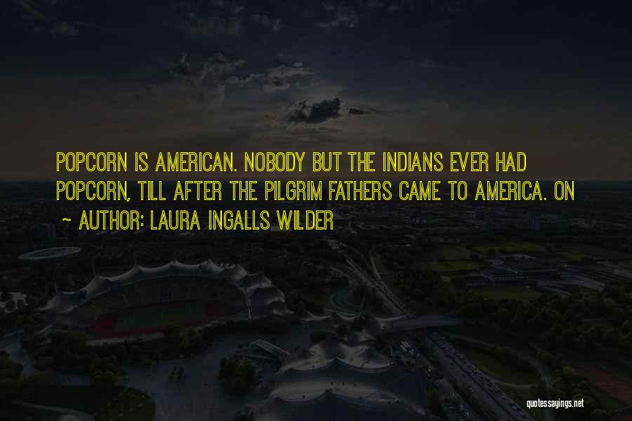 Laura Ingalls Wilder Quotes: Popcorn Is American. Nobody But The Indians Ever Had Popcorn, Till After The Pilgrim Fathers Came To America. On
