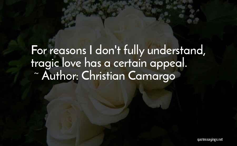 Christian Camargo Quotes: For Reasons I Don't Fully Understand, Tragic Love Has A Certain Appeal.