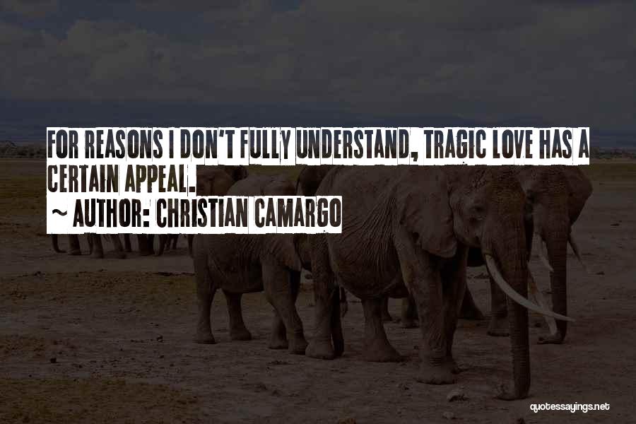 Christian Camargo Quotes: For Reasons I Don't Fully Understand, Tragic Love Has A Certain Appeal.