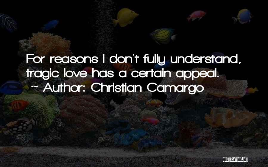 Christian Camargo Quotes: For Reasons I Don't Fully Understand, Tragic Love Has A Certain Appeal.