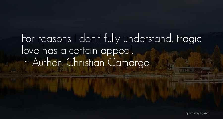 Christian Camargo Quotes: For Reasons I Don't Fully Understand, Tragic Love Has A Certain Appeal.