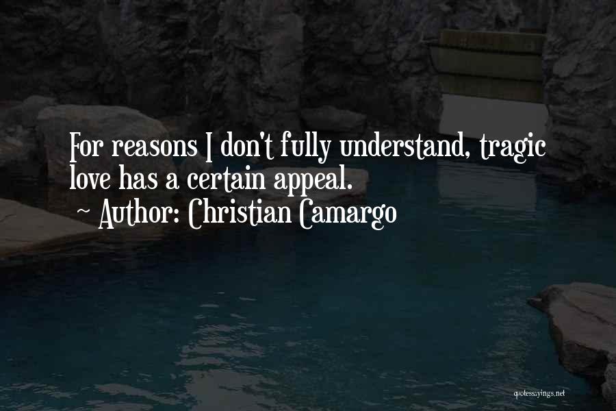 Christian Camargo Quotes: For Reasons I Don't Fully Understand, Tragic Love Has A Certain Appeal.