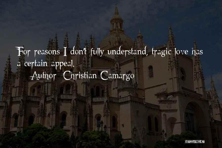 Christian Camargo Quotes: For Reasons I Don't Fully Understand, Tragic Love Has A Certain Appeal.