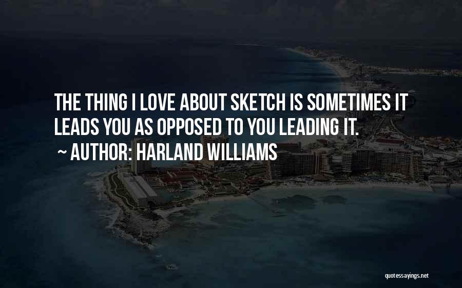 Harland Williams Quotes: The Thing I Love About Sketch Is Sometimes It Leads You As Opposed To You Leading It.