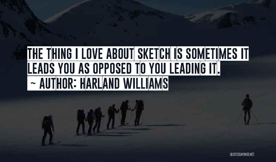 Harland Williams Quotes: The Thing I Love About Sketch Is Sometimes It Leads You As Opposed To You Leading It.