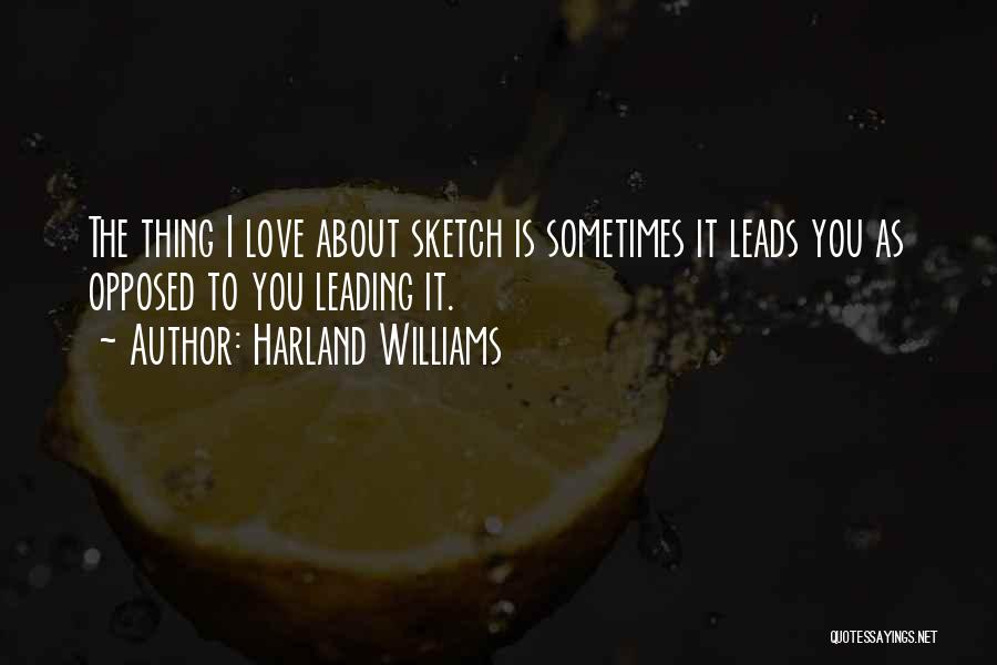 Harland Williams Quotes: The Thing I Love About Sketch Is Sometimes It Leads You As Opposed To You Leading It.