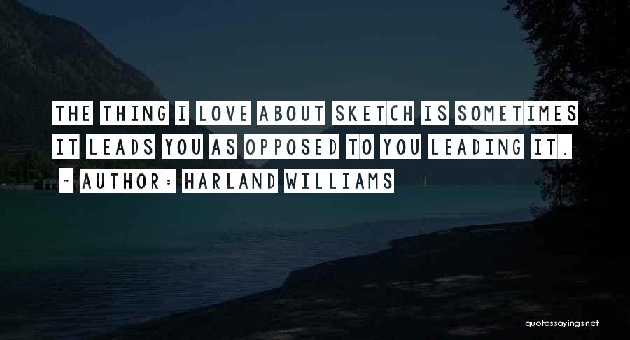 Harland Williams Quotes: The Thing I Love About Sketch Is Sometimes It Leads You As Opposed To You Leading It.