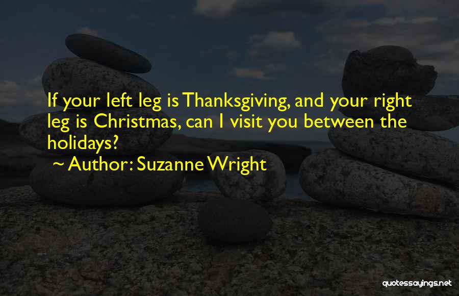 Suzanne Wright Quotes: If Your Left Leg Is Thanksgiving, And Your Right Leg Is Christmas, Can I Visit You Between The Holidays?