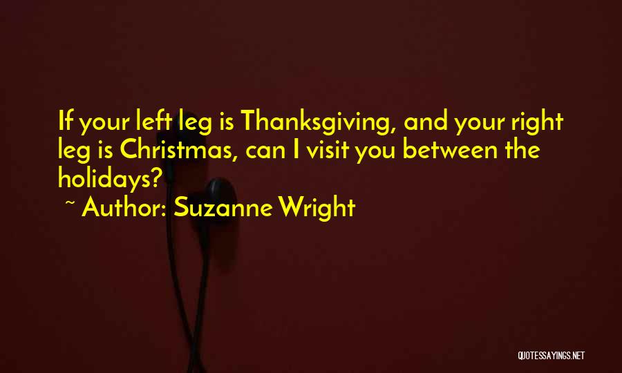 Suzanne Wright Quotes: If Your Left Leg Is Thanksgiving, And Your Right Leg Is Christmas, Can I Visit You Between The Holidays?