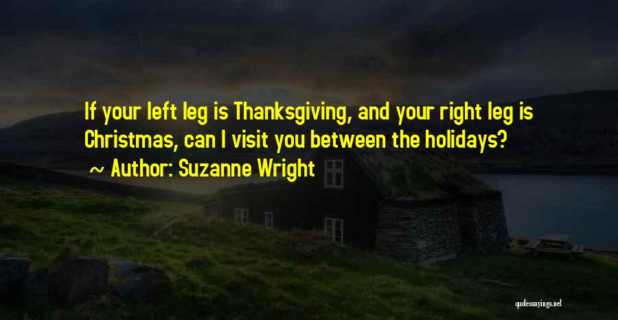 Suzanne Wright Quotes: If Your Left Leg Is Thanksgiving, And Your Right Leg Is Christmas, Can I Visit You Between The Holidays?