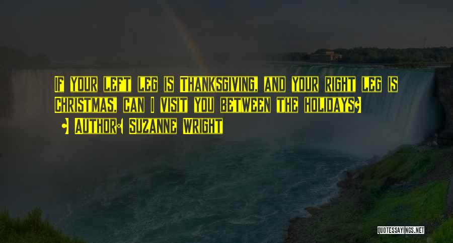 Suzanne Wright Quotes: If Your Left Leg Is Thanksgiving, And Your Right Leg Is Christmas, Can I Visit You Between The Holidays?
