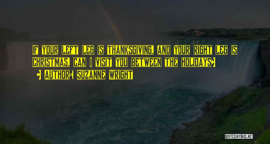 Suzanne Wright Quotes: If Your Left Leg Is Thanksgiving, And Your Right Leg Is Christmas, Can I Visit You Between The Holidays?