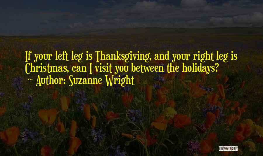 Suzanne Wright Quotes: If Your Left Leg Is Thanksgiving, And Your Right Leg Is Christmas, Can I Visit You Between The Holidays?