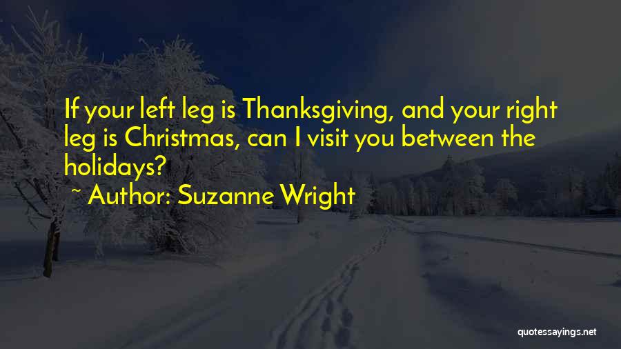 Suzanne Wright Quotes: If Your Left Leg Is Thanksgiving, And Your Right Leg Is Christmas, Can I Visit You Between The Holidays?