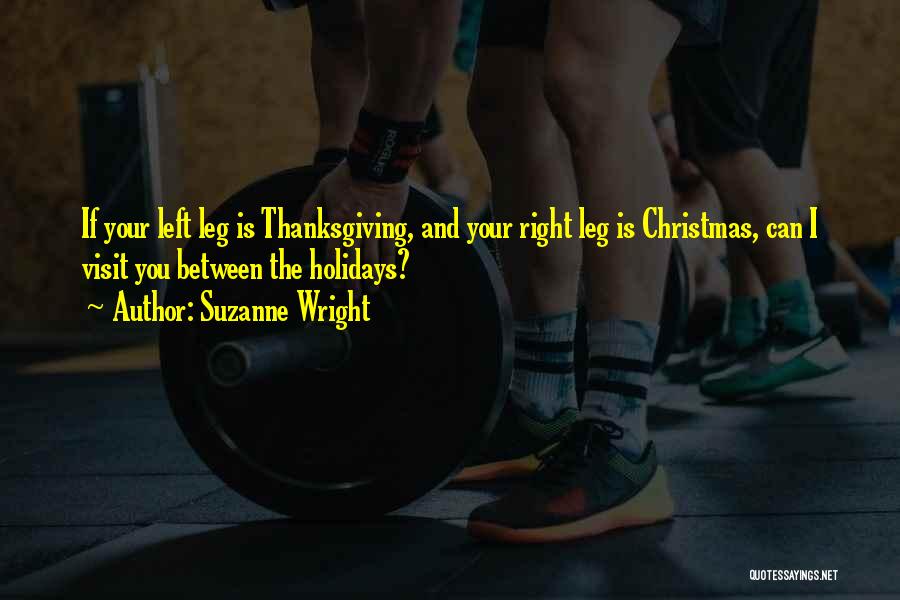 Suzanne Wright Quotes: If Your Left Leg Is Thanksgiving, And Your Right Leg Is Christmas, Can I Visit You Between The Holidays?