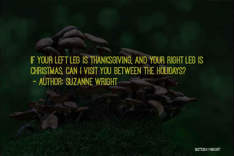 Suzanne Wright Quotes: If Your Left Leg Is Thanksgiving, And Your Right Leg Is Christmas, Can I Visit You Between The Holidays?