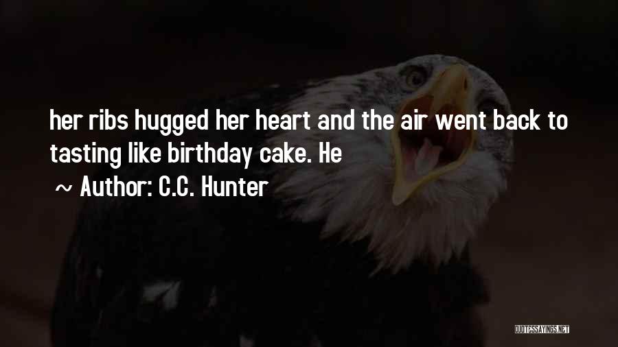 C.C. Hunter Quotes: Her Ribs Hugged Her Heart And The Air Went Back To Tasting Like Birthday Cake. He