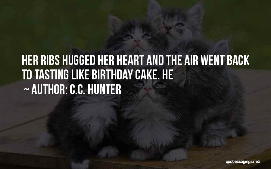 C.C. Hunter Quotes: Her Ribs Hugged Her Heart And The Air Went Back To Tasting Like Birthday Cake. He