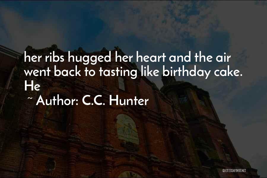 C.C. Hunter Quotes: Her Ribs Hugged Her Heart And The Air Went Back To Tasting Like Birthday Cake. He