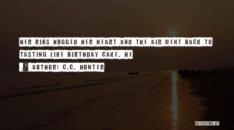 C.C. Hunter Quotes: Her Ribs Hugged Her Heart And The Air Went Back To Tasting Like Birthday Cake. He