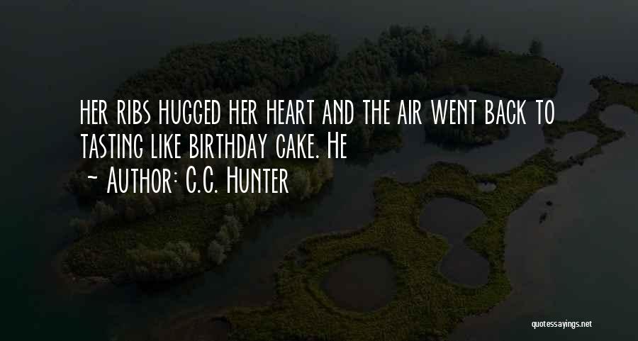 C.C. Hunter Quotes: Her Ribs Hugged Her Heart And The Air Went Back To Tasting Like Birthday Cake. He